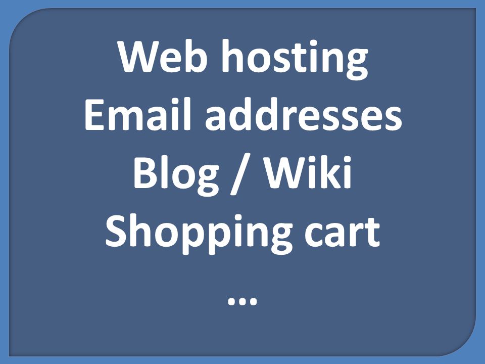 Web hosting  addresses Blog / Wiki Shopping cart …
