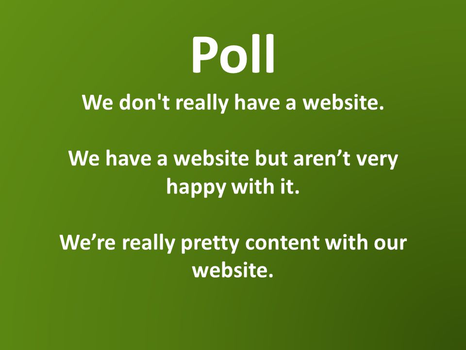 Poll We don t really have a website. We have a website but aren’t very happy with it.