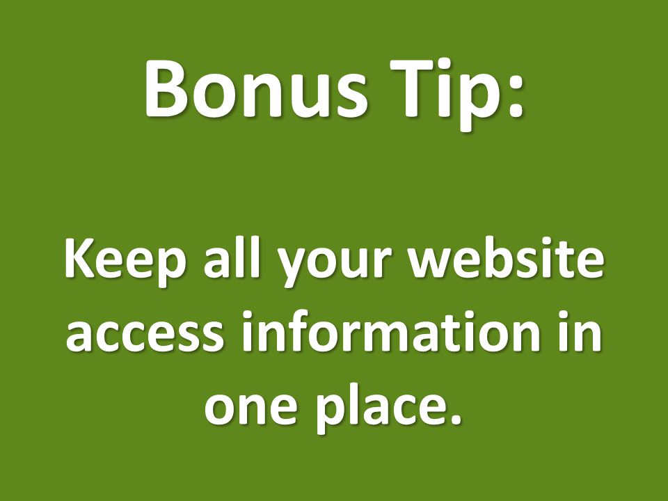 Bonus Tip: Keep all your website access information in one place.