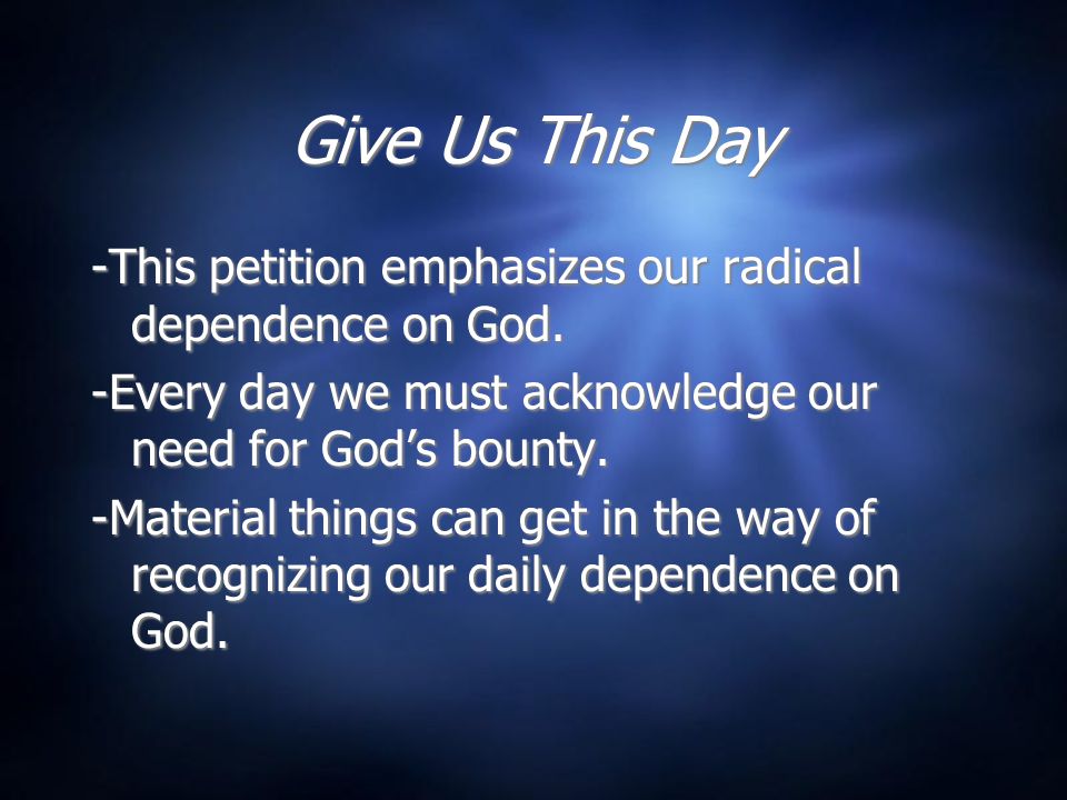 Give Us This Day -This petition emphasizes our radical dependence on God.