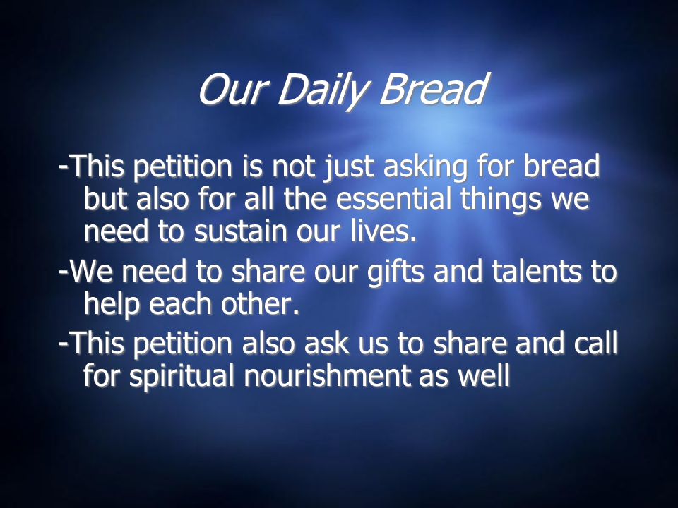 Our Daily Bread -This petition is not just asking for bread but also for all the essential things we need to sustain our lives.