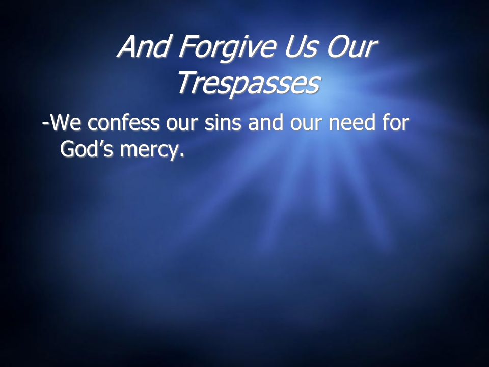 And Forgive Us Our Trespasses -We confess our sins and our need for God’s mercy.