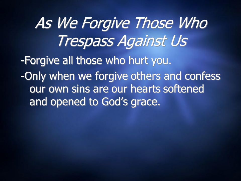 As We Forgive Those Who Trespass Against Us -Forgive all those who hurt you.