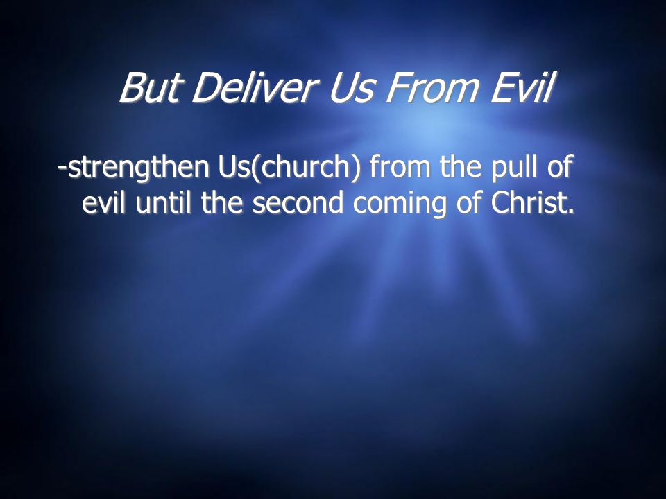 But Deliver Us From Evil -strengthen Us(church) from the pull of evil until the second coming of Christ.