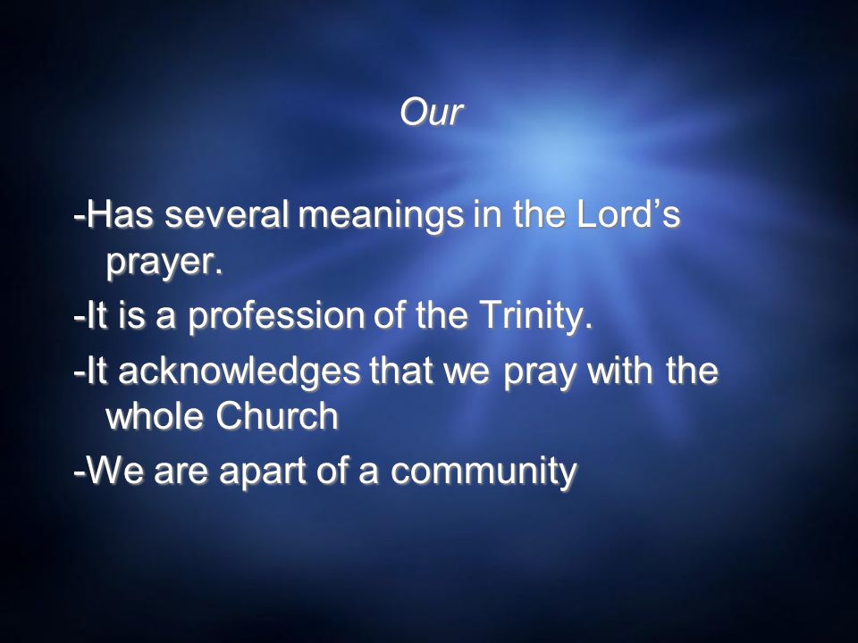 Our -Has several meanings in the Lord’s prayer. -It is a profession of the Trinity.