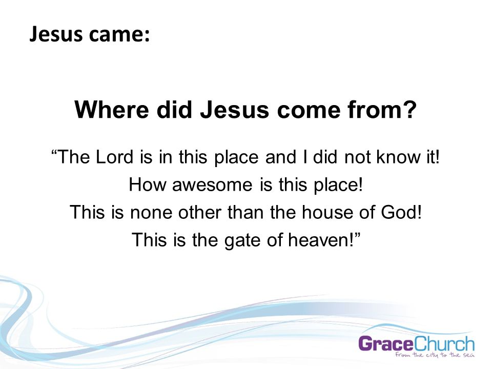 Jesus came: Where did Jesus come from. The Lord is in this place and I did not know it.