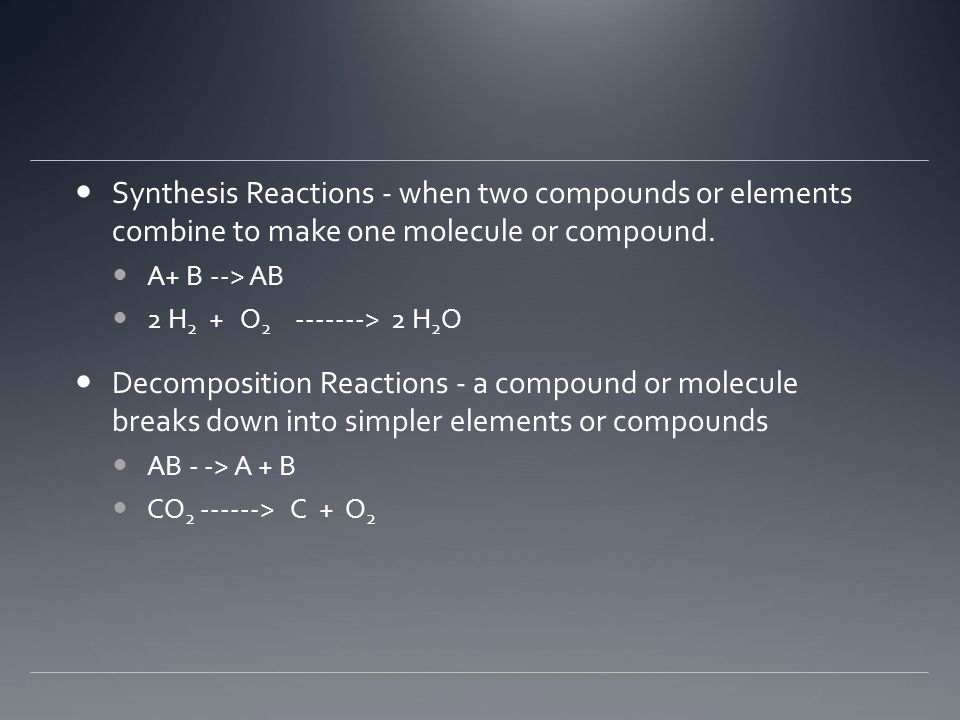 Synthesis Reactions - when two compounds or elements combine to make one molecule or compound.