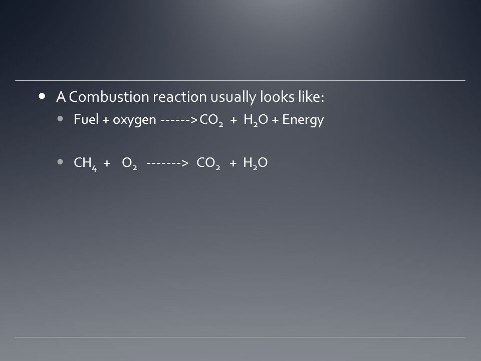 A Combustion reaction usually looks like: Fuel + oxygen > CO 2 + H 2 O + Energy CH 4 + O > CO 2 + H 2 O