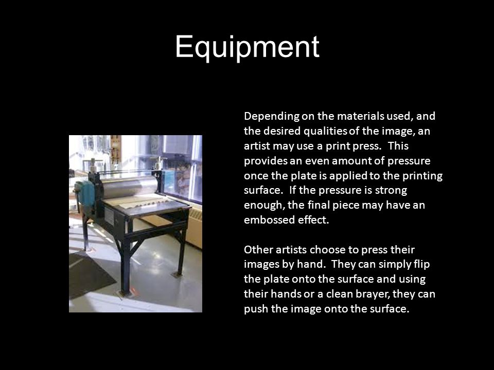 Equipment Depending on the materials used, and the desired qualities of the image, an artist may use a print press.