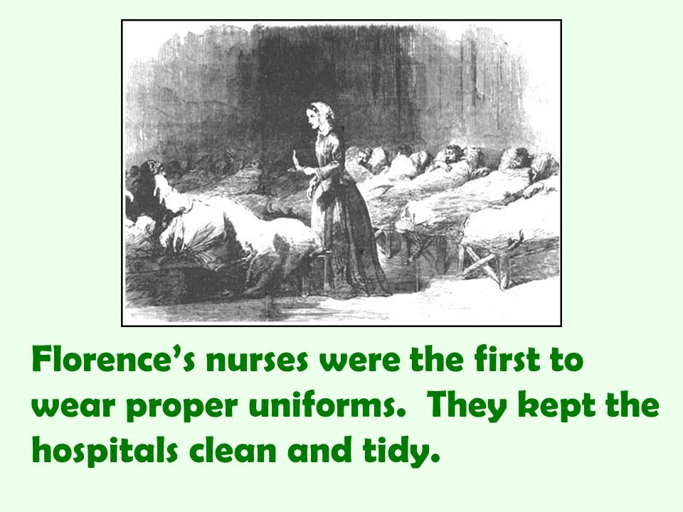 Florence’s nurses were the first to wear proper uniforms. They kept the hospitals clean and tidy.