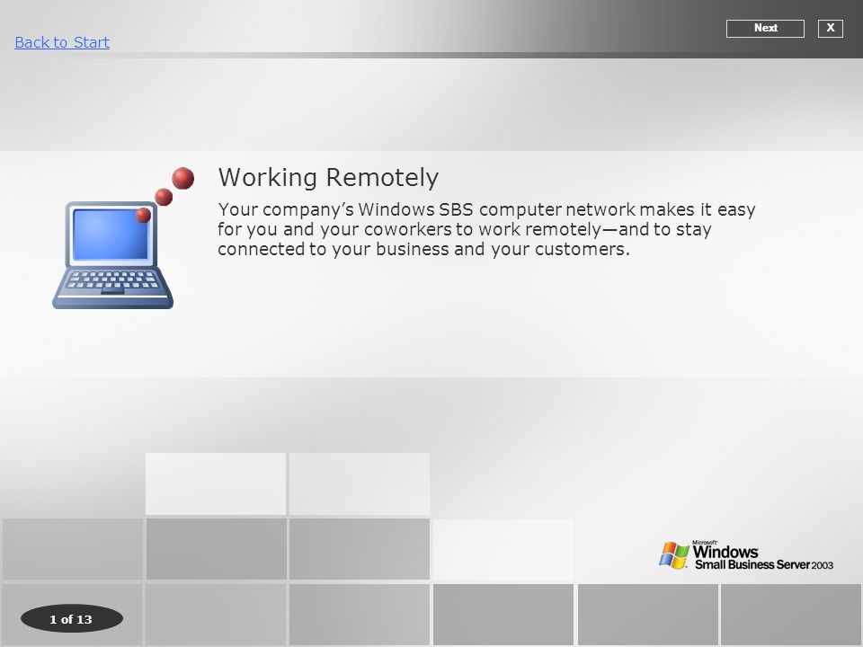 1 of 13 Back to Start Working Remotely Your company’s Windows SBS computer network makes it easy for you and your coworkers to work remotely—and to stay connected to your business and your customers.