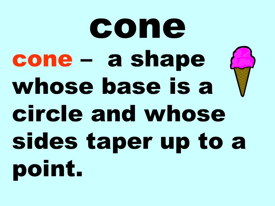 cone cone – a shape whose base is a circle and whose sides taper up to a point.