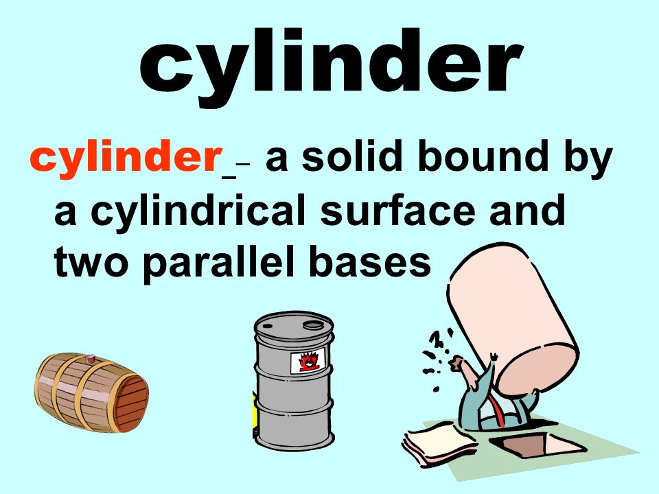 cylinder cylinder – a solid bound by a cylindrical surface and two parallel bases