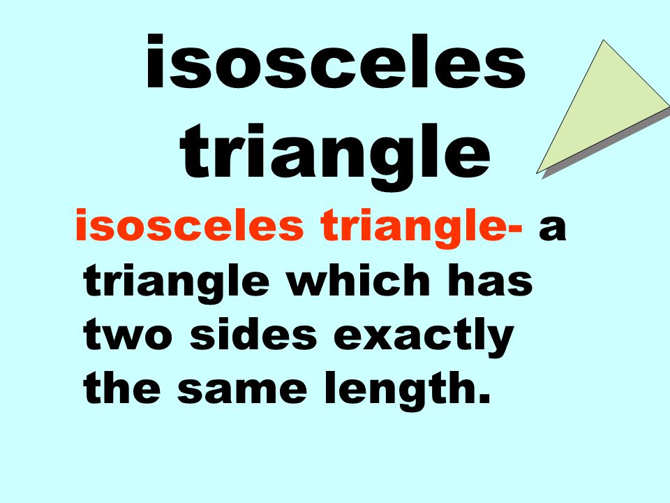 isosceles triangle isosceles triangle- a triangle which has two sides exactly the same length.