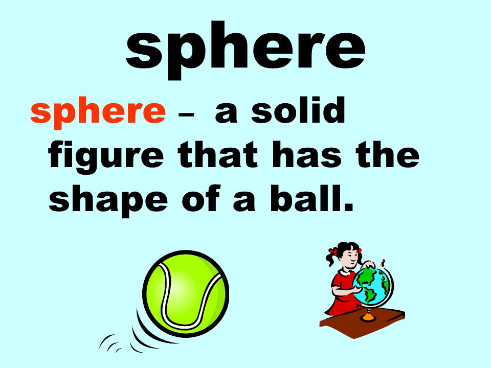 sphere sphere – a solid figure that has the shape of a ball.