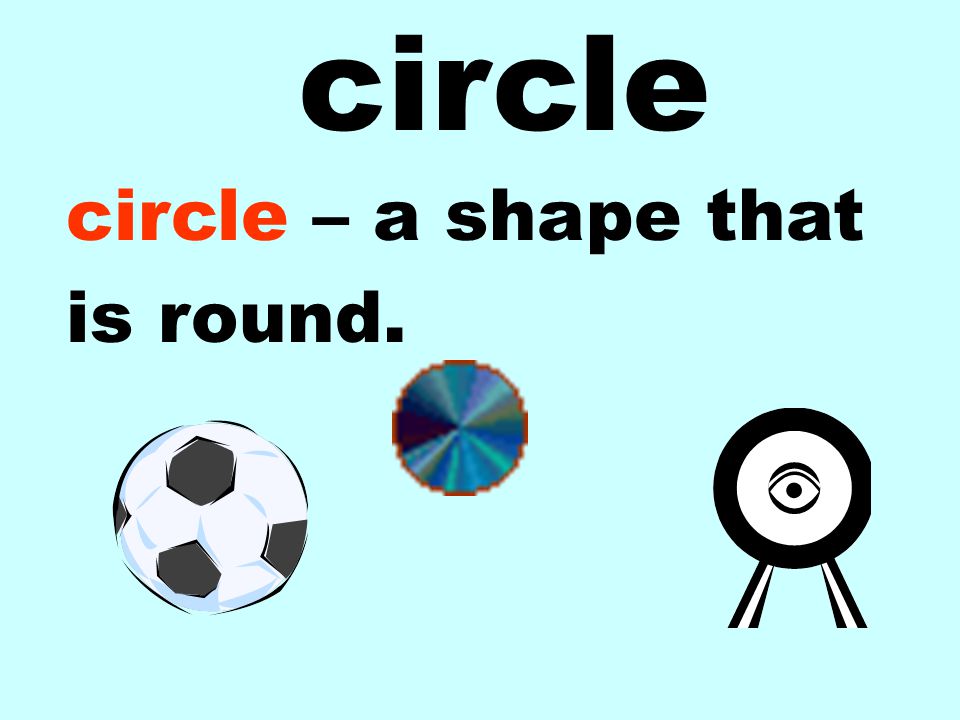circle circle – a shape that is round.