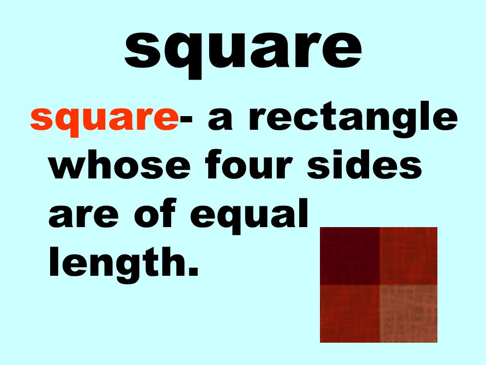 square square- a rectangle whose four sides are of equal length.