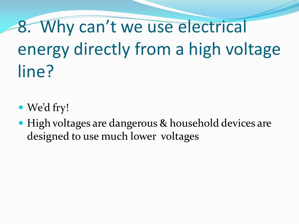 8. Why can’t we use electrical energy directly from a high voltage line.