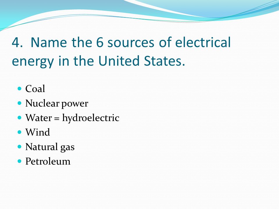 4. Name the 6 sources of electrical energy in the United States.