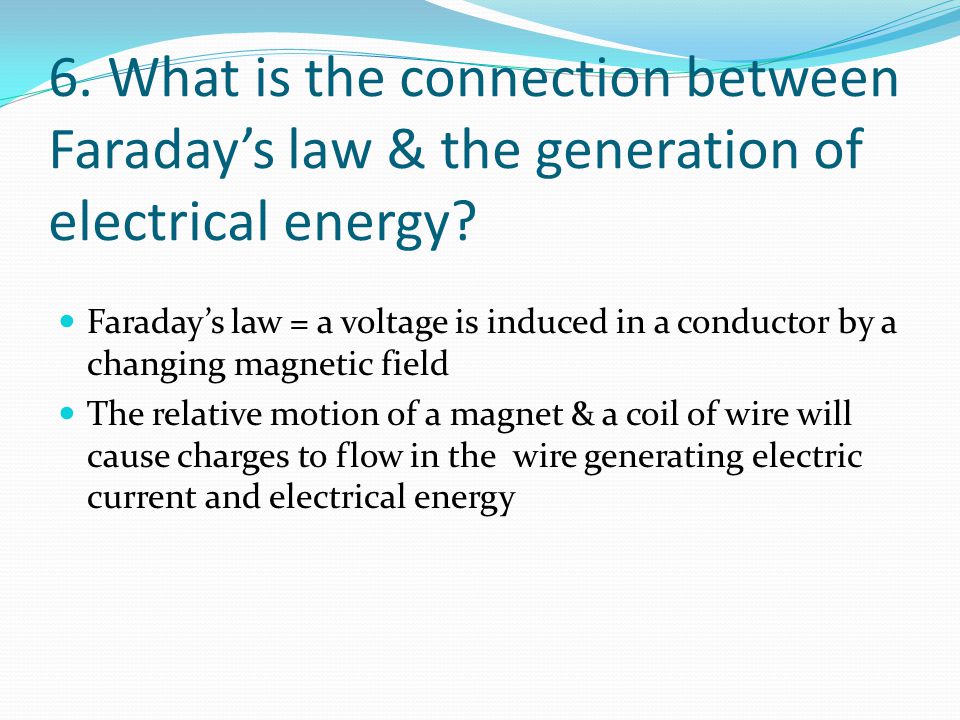 6. What is the connection between Faraday’s law & the generation of electrical energy.