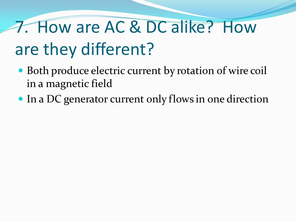 7. How are AC & DC alike. How are they different.