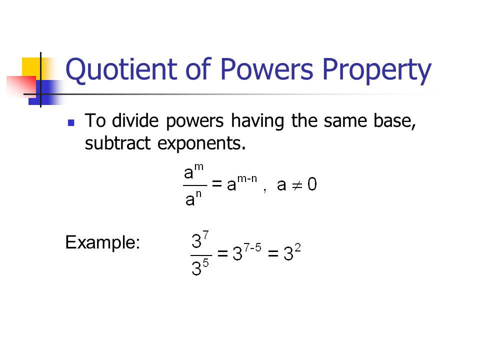 Quotient of Powers Property To divide powers having the same base, subtract exponents. Example: