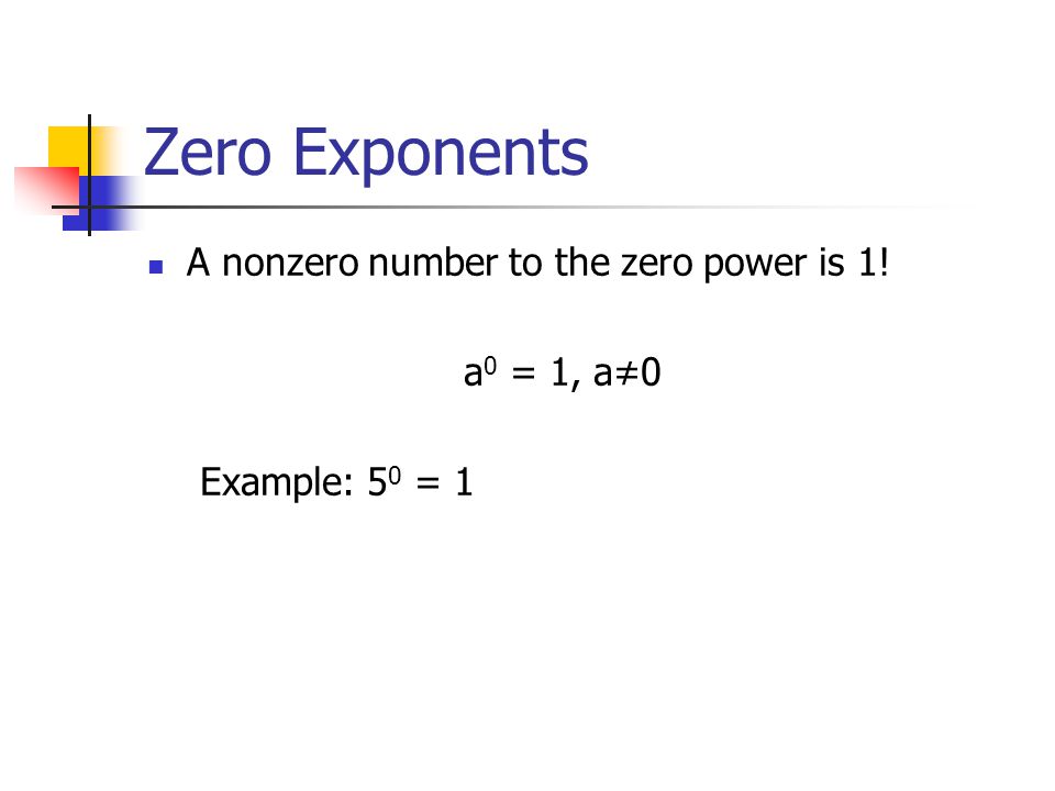 Zero Exponents A nonzero number to the zero power is 1! a 0 = 1, a≠0 Example: 5 0 = 1