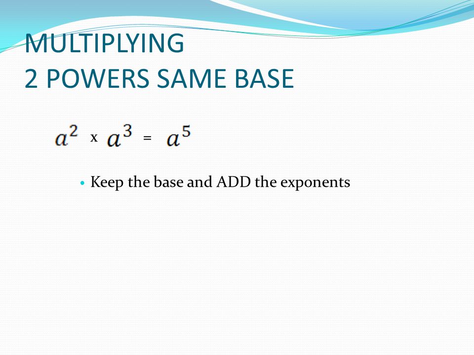 MULTIPLYING 2 POWERS SAME BASE x = Keep the base and ADD the exponents