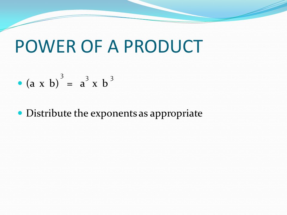 POWER OF A PRODUCT (a x b) = a x b Distribute the exponents as appropriate 3 33