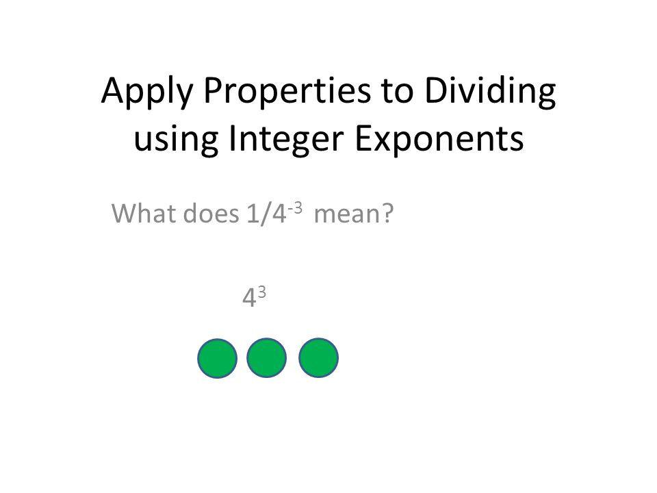 Apply Properties to Dividing using Integer Exponents What does 1/4 -3 mean 4343