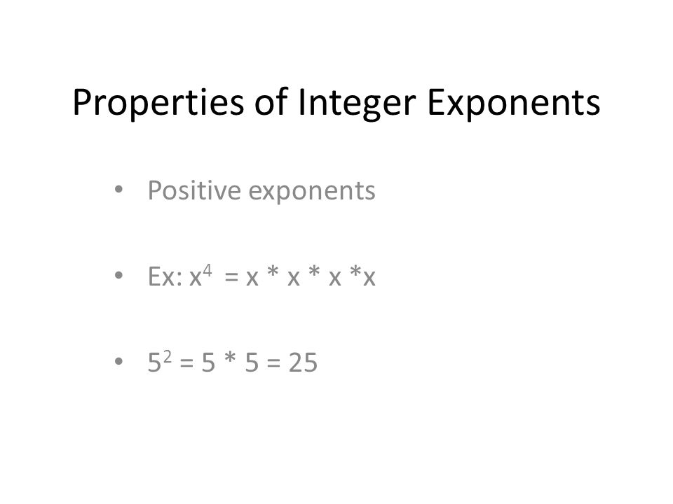 Properties of Integer Exponents Positive exponents Ex: x 4 = x * x * x *x 5 2 = 5 * 5 = 25