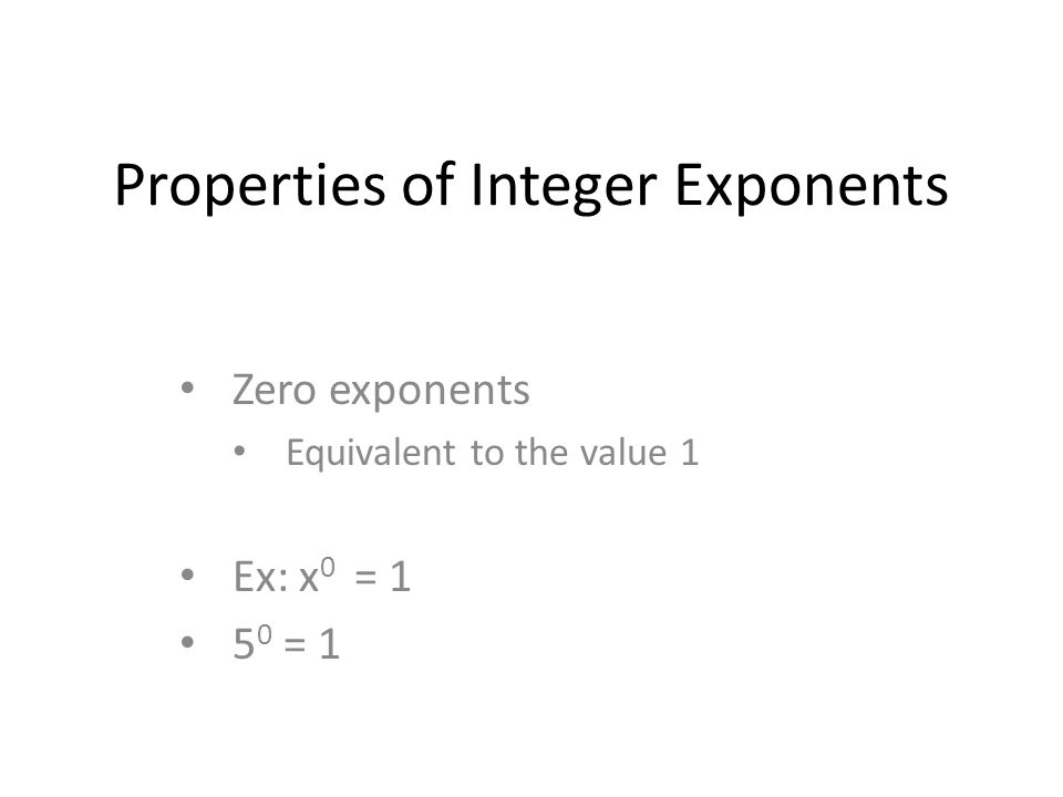Properties of Integer Exponents Zero exponents Equivalent to the value 1 Ex: x 0 = = 1