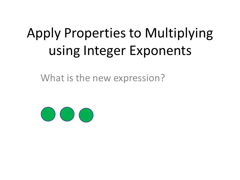 Apply Properties to Multiplying using Integer Exponents What is the new expression