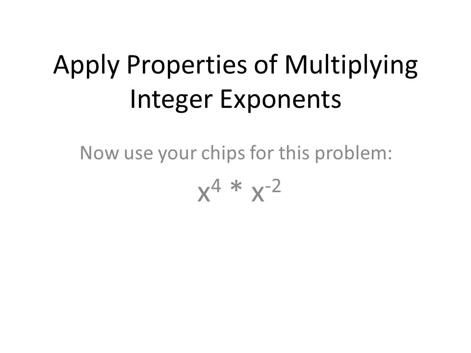 Apply Properties of Multiplying Integer Exponents Now use your chips for this problem: x 4 * x -2