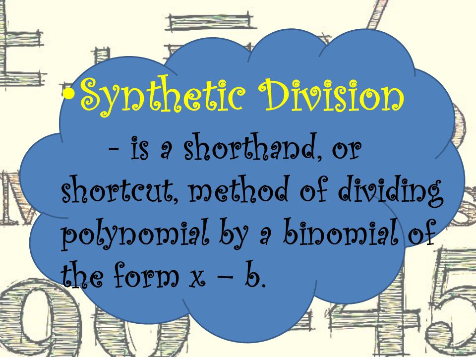 - is a shorthand, or shortcut, method of dividing polynomial by a binomial of the form x – b.