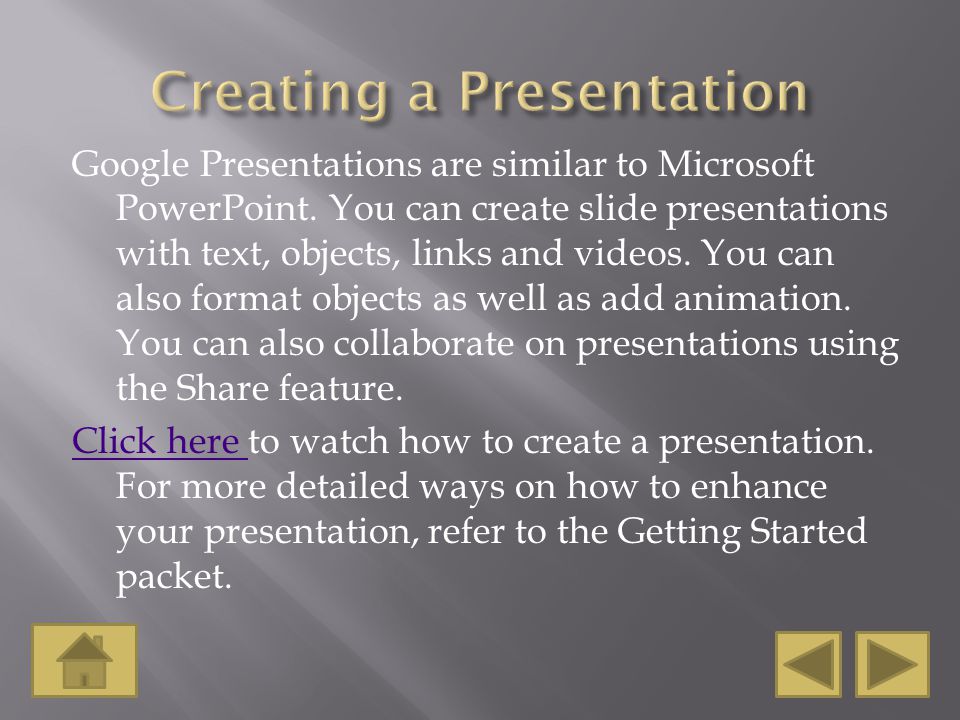 Google Presentations are similar to Microsoft PowerPoint.