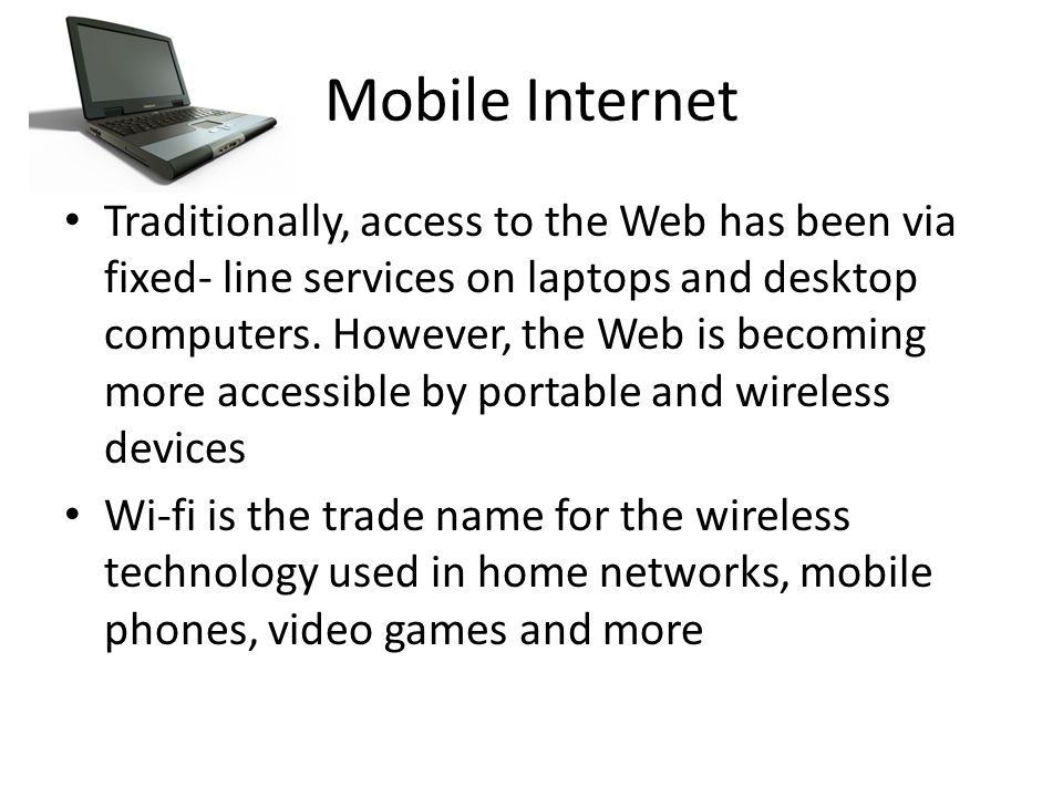 Mobile Internet Traditionally, access to the Web has been via fixed- line services on laptops and desktop computers.