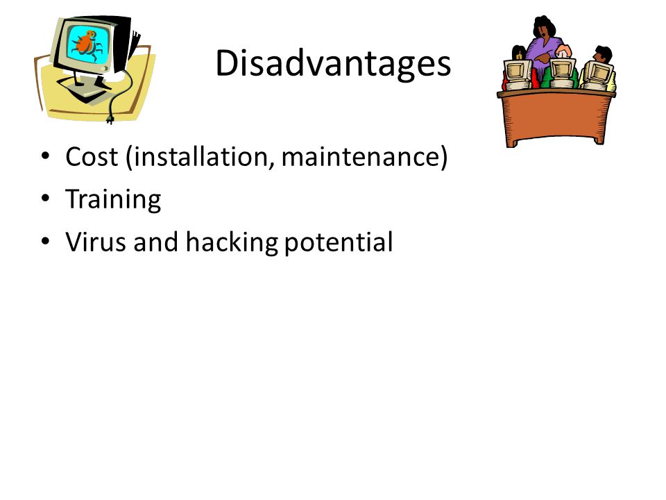 Disadvantages Cost (installation, maintenance) Training Virus and hacking potential