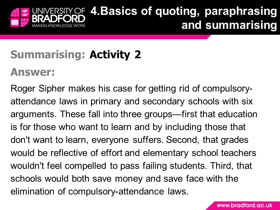 Summarising: Activity 2 Answer: Roger Sipher makes his case for getting rid of compulsory- attendance laws in primary and secondary schools with six arguments.