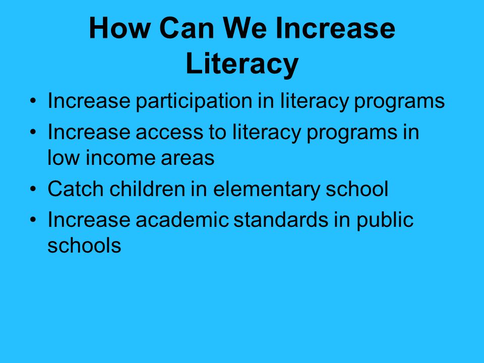 How Can We Increase Literacy Increase participation in literacy programs Increase access to literacy programs in low income areas Catch children in elementary school Increase academic standards in public schools