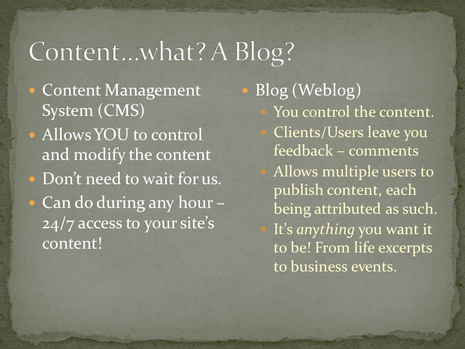 Content Management System (CMS) Allows YOU to control and modify the content Don’t need to wait for us.