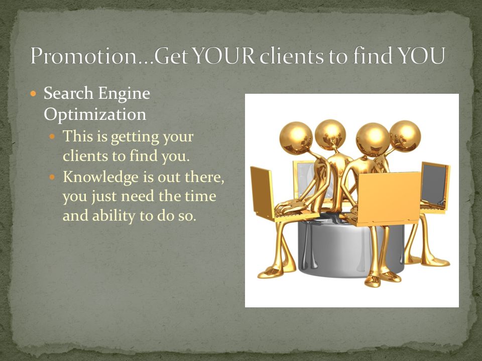 Search Engine Optimization This is getting your clients to find you.