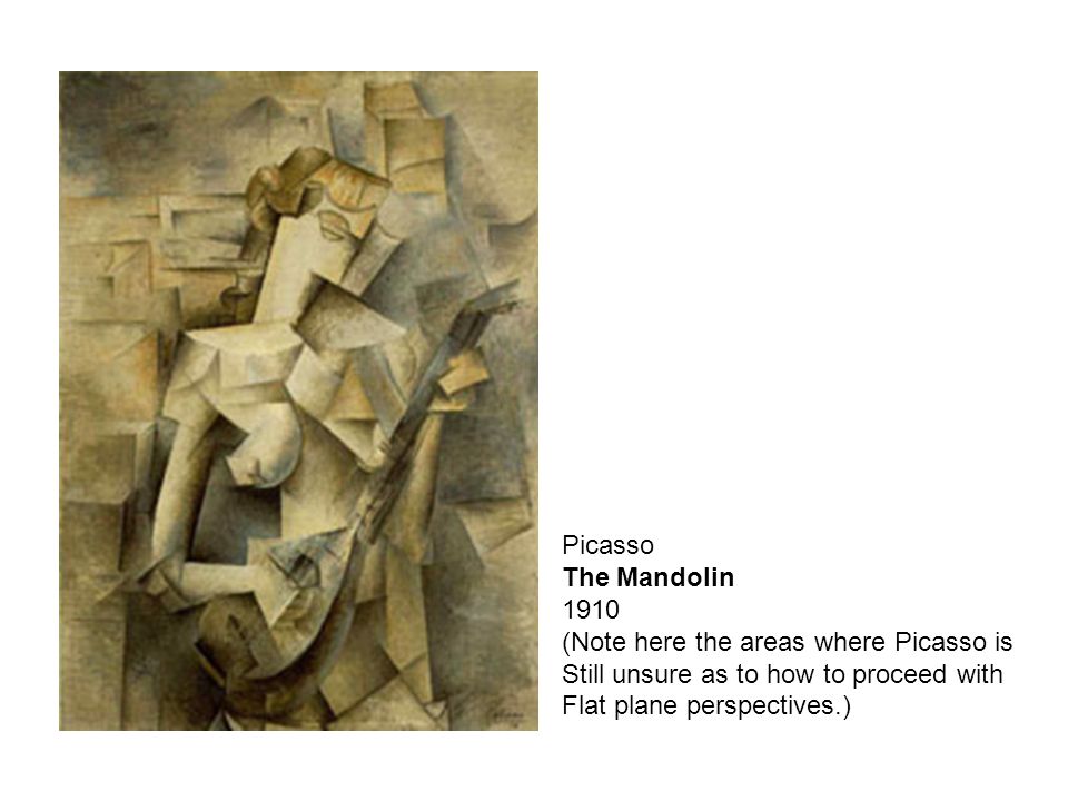 Picasso The Mandolin 1910 (Note here the areas where Picasso is Still unsure as to how to proceed with Flat plane perspectives.)