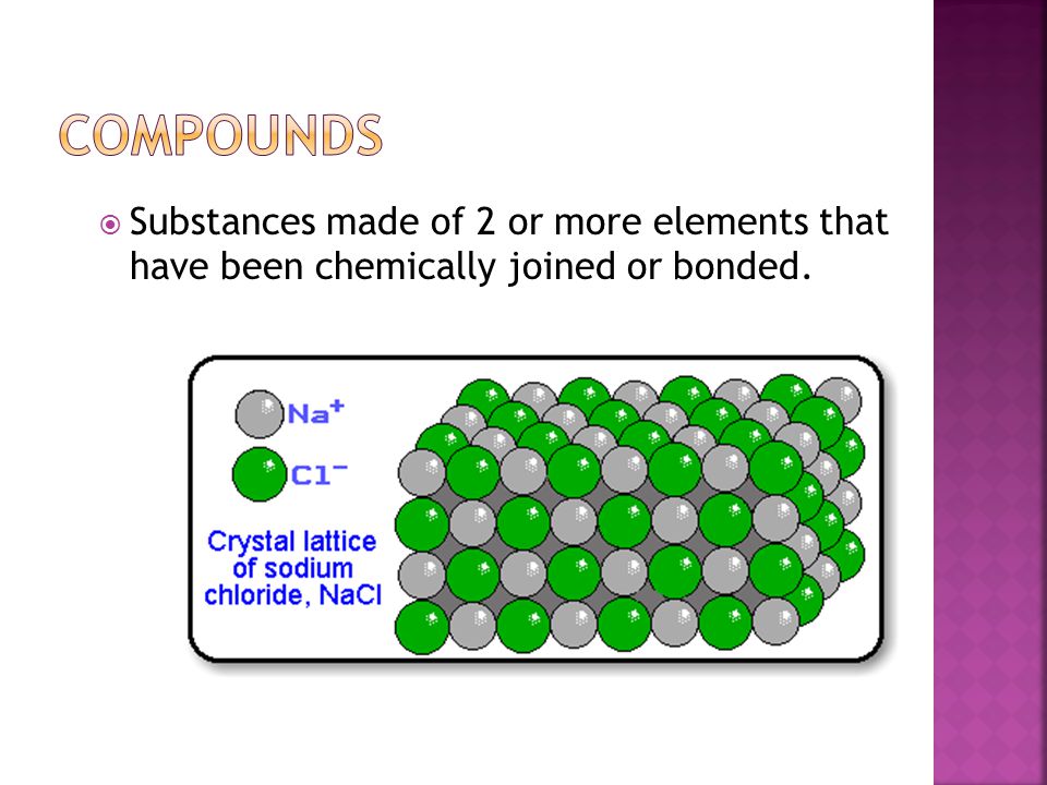  Substances made of 2 or more elements that have been chemically joined or bonded.