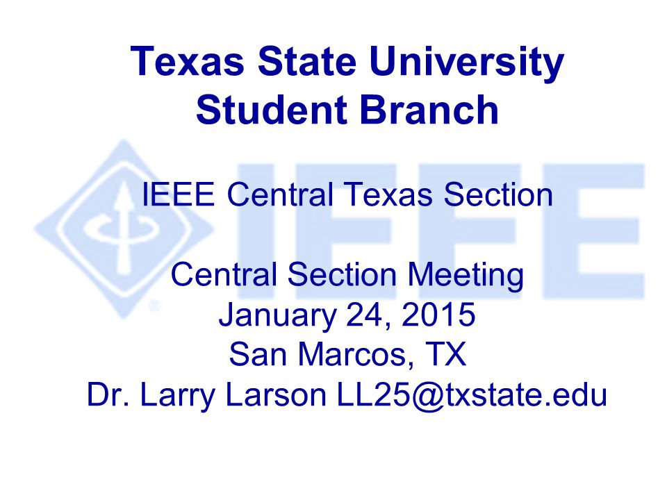 Texas State University Student Branch IEEE Central Texas Section Central Section Meeting January 24, 2015 San Marcos, TX Dr.