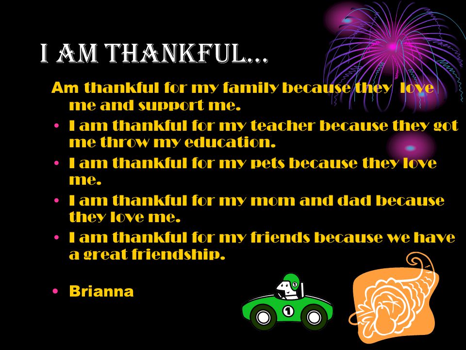 I AM thankful… I am of me. thankful for my bad he wood take good care for my mom she would feed me.