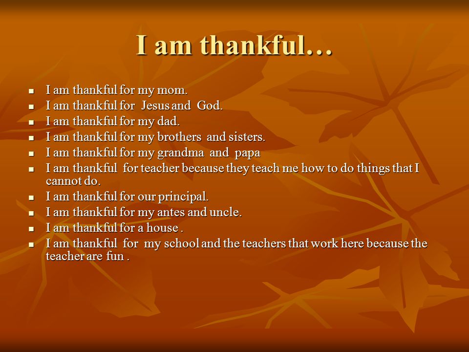 I am thankful … – and my dog and my family my and brother and – JESUS DIDEING on the cross for me AND GOD.