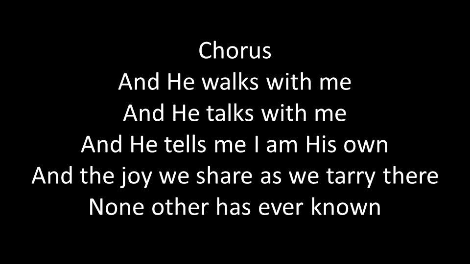 Chorus And He walks with me And He talks with me And He tells me I am His own And the joy we share as we tarry there None other has ever known