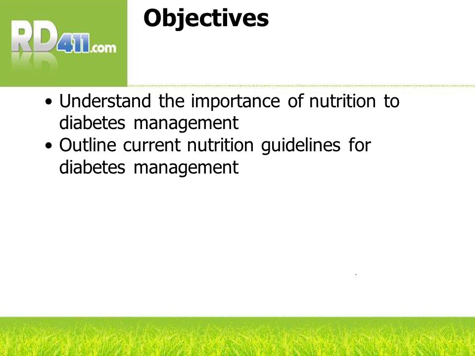 Objectives Understand the importance of nutrition to diabetes management Outline current nutrition guidelines for diabetes management
