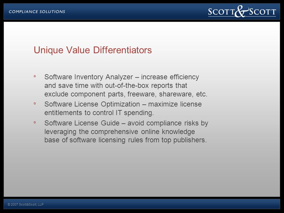 © 2007 Scott&Scott, LLP Unique Value Differentiators º Software Inventory Analyzer – increase efficiency and save time with out-of-the-box reports that exclude component parts, freeware, shareware, etc.